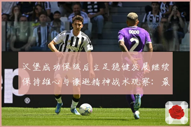汉堡成功保级后立足稳健发展继续保持雄心与谦逊精神战术观察：最新赛事动态与深度分析