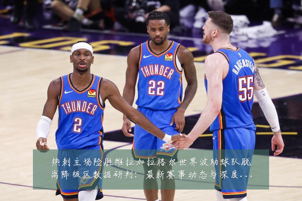 热刺主场险胜维拉加拉格尔世界波助球队脱离降级区数据研判：最新赛事动态与深度分析