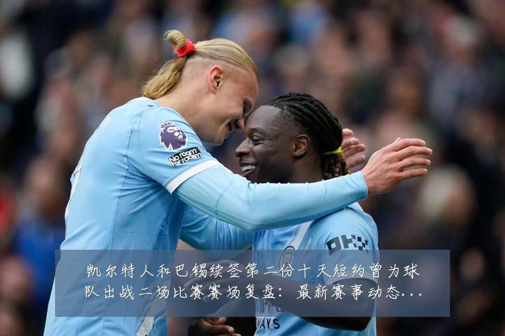 凯尔特人和巴锡续签第二份十天短约曾为球队出战二场比赛赛场复盘:最新赛事动态与深度分析
