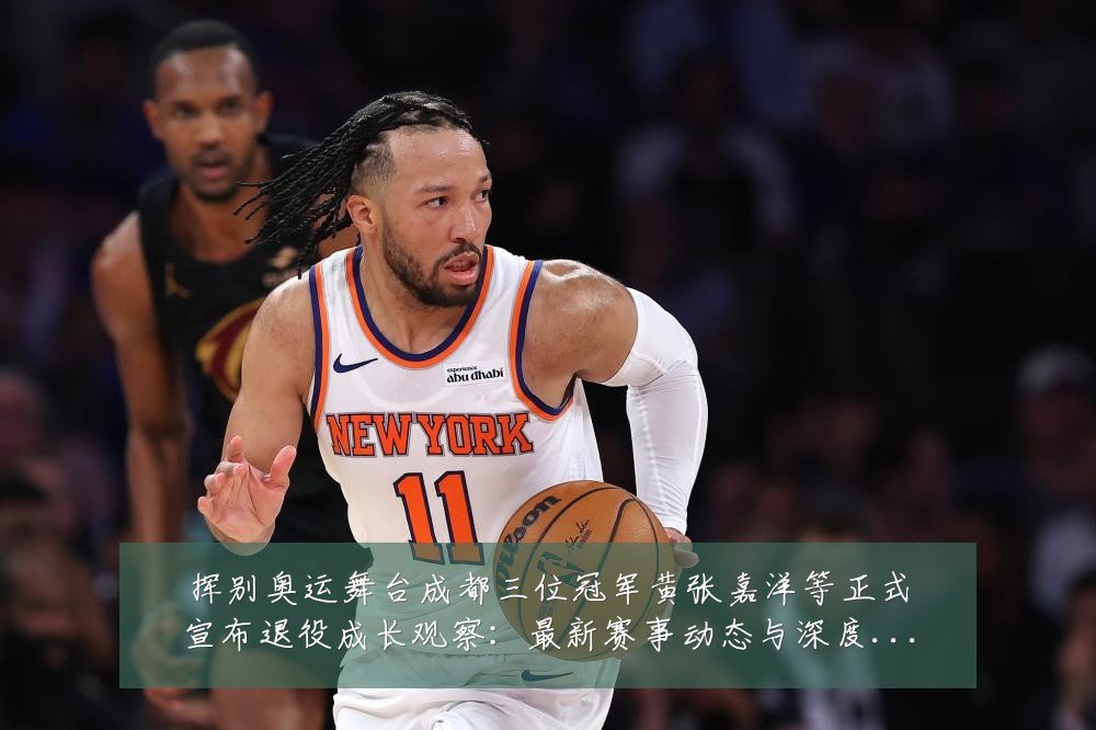 挥别奥运舞台成都三位冠军黄张嘉洋等正式宣布退役成长观察:最新赛事动态与深度分析