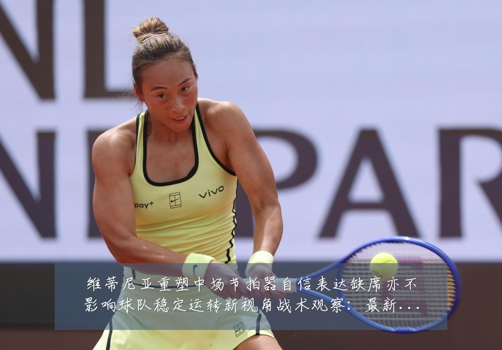 维蒂尼亚重塑中场节拍器自信表达缺席亦不影响球队稳定运转新视角战术观察:最新赛事动态与深度分析