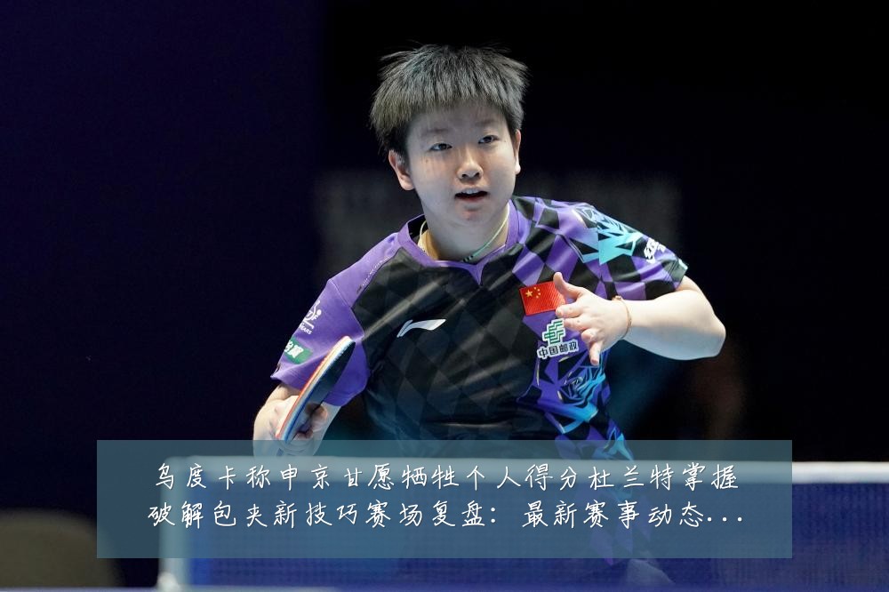 乌度卡称申京甘愿牺牲个人得分杜兰特掌握破解包夹新技巧赛场复盘:最新赛事动态与深度分析