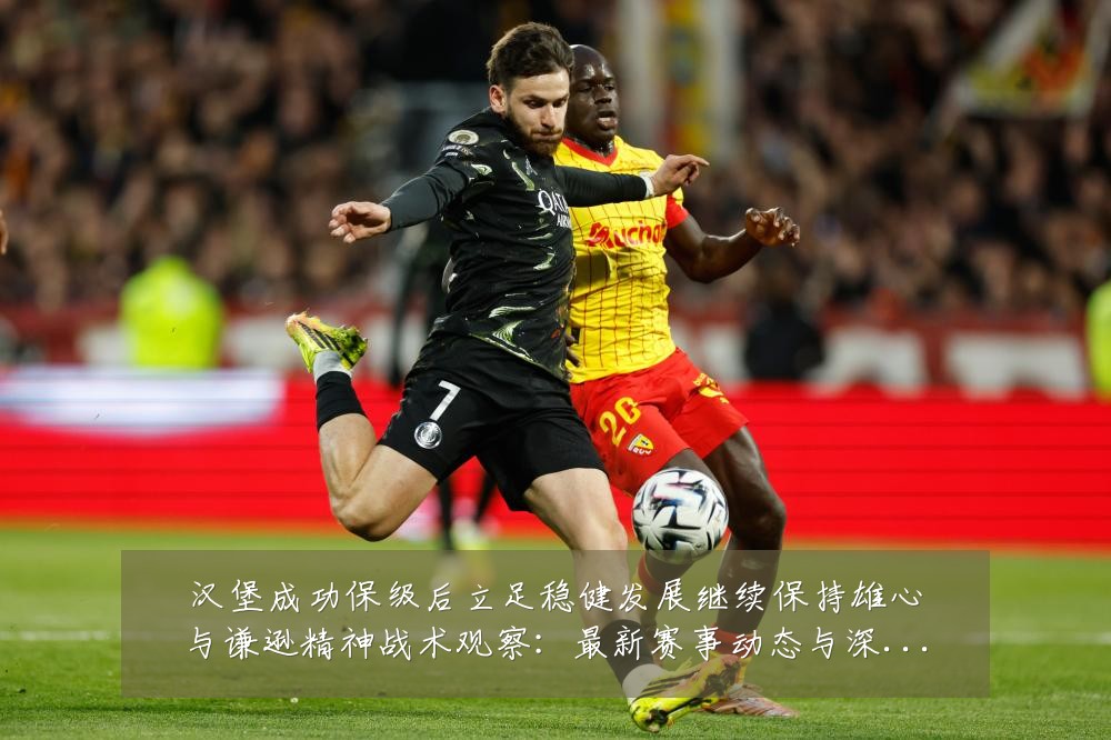 汉堡成功保级后立足稳健发展继续保持雄心与谦逊精神战术观察:最新赛事动态与深度分析