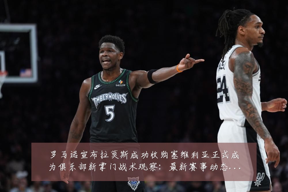 罗马诺宣布拉莫斯成功收购塞维利亚正式成为俱乐部新掌门战术观察:最新赛事动态与深度分析