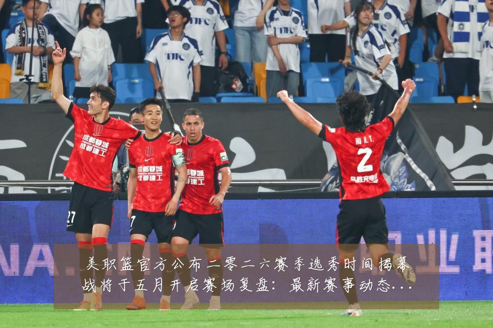 美职篮官方公布二零二六赛季选秀时间揭幕战将于五月开启赛场复盘:最新赛事动态与深度分析